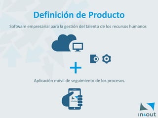 Definición de Producto 
Software empresarial para la gestión del talento de los recursos humanos 
Aplicación móvil de seguimiento de los procesos. 
+  