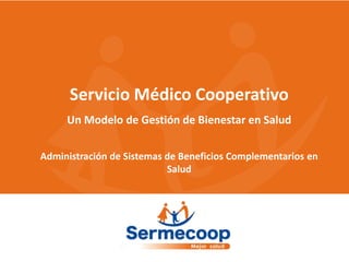 Servicio Médico Cooperativo
Un Modelo de Gestión de Bienestar en Salud
Administración de Sistemas de Beneficios Complementarios en
Salud
 