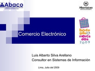 Comercio Electrónico



     Luis Alberto Silva Arellano
     Consultor en Sistemas de Información

        Lima, Julio del 2009
 