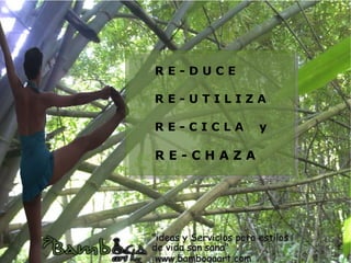 RE-DUCE

RE-UTILIZA

RE-CICLA   y

RE-CHAZA
 