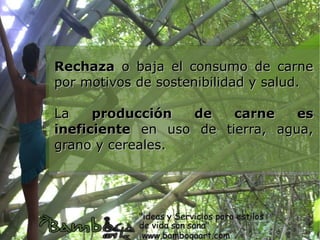 Rechaza o     baja el consumo de carne
por motivos   de sostenibilidad y salud.

La    producción  de    carne    es
ineficiente en uso de tierra, agua,
grano y cereales.
 