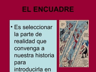 EL ENCUADRE Es seleccionar la parte de realidad que convenga a nuestra historia para introducirla en las viñetas. 