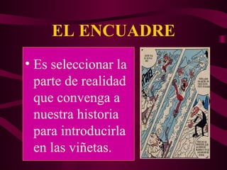 EL ENCUADRE Es seleccionar la parte de realidad que convenga a nuestra historia para introducirla en las viñetas. 