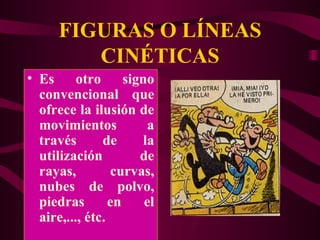 FIGURAS O LÍNEAS CINÉTICAS Es otro signo convencional que ofrece la ilusión de movimientos a través de la utilización de rayas, curvas, nubes de polvo, piedras en el aire,..., étc. 