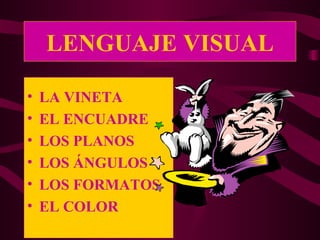 LENGUAJE VISUAL

•   LA VINETA
•   EL ENCUADRE
•   LOS PLANOS
•   LOS ÁNGULOS
•   LOS FORMATOS
•   EL COLOR
 