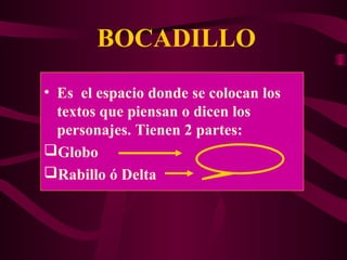 BOCADILLO
• Es el espacio donde se colocan los
textos que piensan o dicen los
personajes. Tienen 2 partes:
Globo
Rabillo ó Delta
 