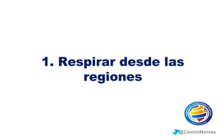 1. Respirar desde las
regiones

@CamiloMontes

 