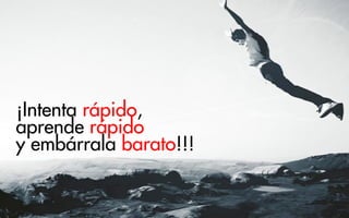 ¡Intenta rápido,
aprende rápido
y embárrala barato!!!

 