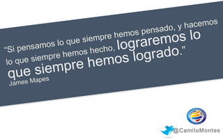 hacemos
nsado, y
e
hemos p
mpre

os l o
rarem
lo g
rado.”
os log
e hem
mpr

e
lo que si
ensamos
“Si p
hecho,
s
pre hemo
que siem
lo

ueMsiee
q s ap s
Jame

@CamiloMontes

 