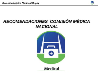 Comisión Médica Nacional Rugby
RECOMENDACIONES COMISIÓN MÉDICA
NACIONAL
 