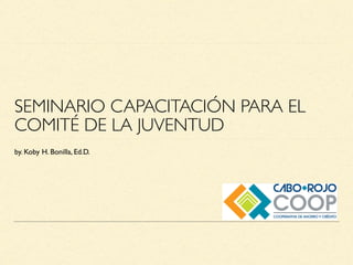 SEMINARIO CAPACITACIÓN PARA EL
COMITÉ DE LA JUVENTUD
by. Koby H. Bonilla, Ed.D.
 