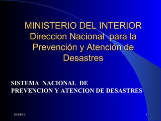 MINISTERIO DEL INTERIOR Direccion Nacional  para la Prevención y Atención de Desastres 16/04/11 SISTEMA  NACIONAL  DE PREVENCION Y ATENCION DE DESASTRES 