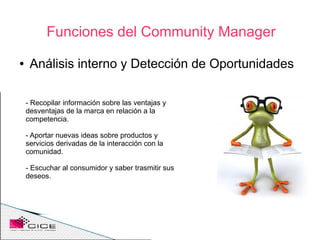 Funciones del Community Manager
●    Análisis interno y Detección de Oportunidades

    - Recopilar información sobre las ...