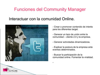Funciones del Community Manager

Interactuar con la comunidad Online.
                       - Crear o promover contenido ...
