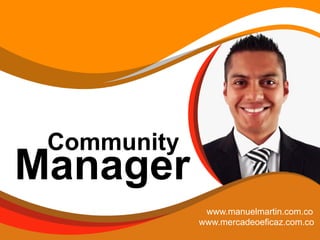 Community
Manager
www.manuelmartin.com.co
www.mercadeoeficaz.com.co
 