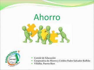 Ahorro
 Comité de Educación
 Cooperativa de Ahorro y Crédito Padre Salvador Ruffolo
 Villalba, Puerto Rico
 