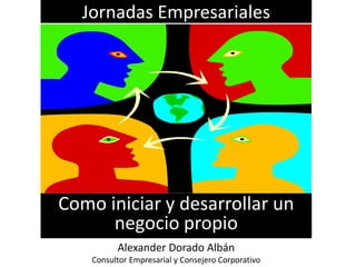 Jornadas Empresariales




Como iniciar y desarrollar un
      negocio propio
          Alexander Dorado Albán
    Consultor Empresarial y Consejero Corporativo
 