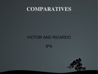   
COMPARATIVES
VICTOR AND RICARDO
6ºA
 