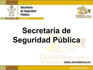 Secretaría de
Seguridad Pública

            ENERO- SEPTIEMBRE DE 2011
 
