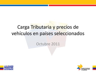 Carga Tributaria y precios de
vehículos en países seleccionados
           Octubre 2011
 