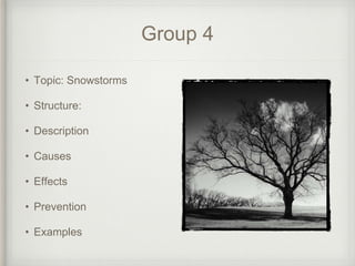 Group 4
• Topic: Snowstorms
• Structure:
• Description
• Causes
• Effects
• Prevention
• Examples
 