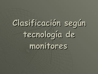 Clasificación según tecnología de monitores   