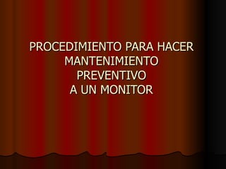 PROCEDIMIENTO PARA HACER MANTENIMIENTO PREVENTIVO A UN MONITOR 