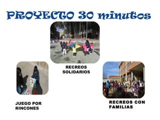 PROYECTO 30 minutos

RECREOS
SOLIDARIOS

JUEGO POR
RINCONES

RECREOS CON
FAMILIAS

 