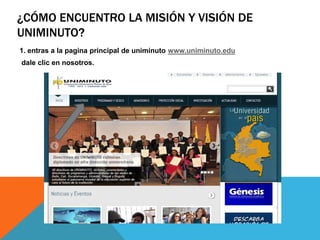 ¿CÓMO ENCUENTRO LA MISIÓN Y VISIÓN DE
UNIMINUTO?
1. entras a la pagina principal de uniminuto www.uniminuto.edu
dale clic en nosotros.
 