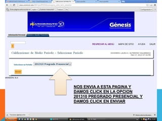 NOS ENVIA A ESTA PAGINA Y
DAMOS CLICK EN LA OPCION
201310 PREGRADO PRESENCIAL Y
DAMOS CLICK EN ENVIAR
 