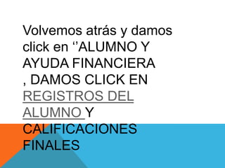 Volvemos atrás y damos
click en „‟ALUMNO Y
AYUDA FINANCIERA
, DAMOS CLICK EN
REGISTROS DEL
ALUMNO Y
CALIFICACIONES
FINALES
 