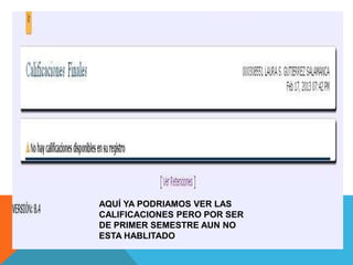 AQUÍ YA PODRIAMOS VER LAS
CALIFICACIONES PERO POR SER
DE PRIMER SEMESTRE AUN NO
ESTA HABLITADO
 