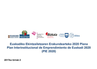 Euskadiko Ekintzailetzaren Erakundearteko 2020 Plana
Plan Interinstitucional de Emprendimiento de Euskadi 2020
(PIE 2020)
2017ko Urriak 2
 