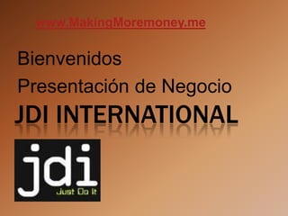 www.MakingMoremoney.me

Bienvenidos
Presentación de Negocio
JDI INTERNATIONAL
 