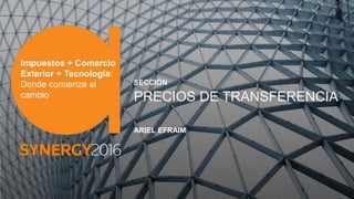 Impuestos + Comercio
Exterior + Tecnología:
Donde comienza el
cambio
SECCIÓN
PRECIOS DE TRANSFERENCIA
ARIEL EFRAIM
 