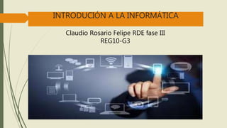 INTRODUCIÓN A LA INFORMÁTICA
Claudio Rosario Felipe RDE fase III
REG10-G3
 