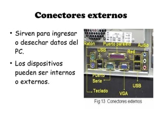 Conectores externos
●
    Sirven para ingresar
    o desechar datos del
    PC.
●
    Los dispositivos
    pueden ser internos
    o externos.
 