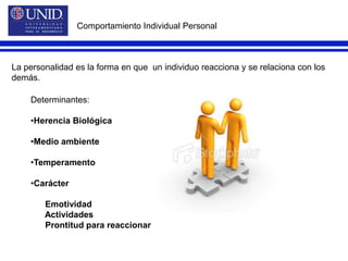 Comportamiento Individual PersonalLa personalidad es la forma en que  un individuo reacciona y se relaciona con los demás.Determinantes:Herencia Biológica