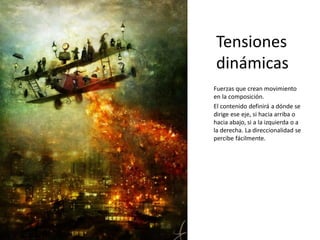 Tensiones
dinámicas
Fuerzas que crean movimiento
en la composición.
El contenido definirá a dónde se
dirige ese eje, si hacia arriba o
hacia abajo, si a la izquierda o a
la derecha. La direccionalidad se
percibe fácilmente.
 