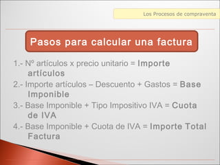 Diferencias entre Web 1.0 y Web 2.0Los Procesos de compraventa
1.- Nº artículos x precio unitario = Importe
artículos
2.- Importe artículos – Descuento + Gastos = Base
Imponible
3.- Base Imponible + Tipo Impositivo IVA = Cuota
de IVA
4.- Base Imponible + Cuota de IVA = Importe Total
Factura
Pasos para calcular una factura
 