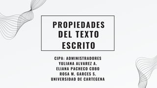 DEL TEXTO
ESCRITO
PROPIEDADES
CIPA: ADMINISTRADORES
YULIANA ALVAREZ A.
ELIANA PACHECO COBO
ROSA M. GARCES S.
UNIVERSIDAD DE CARTEGENA
 
