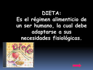 DIETA:
Es el régimen alimenticio de
un ser humano, la cual debe
      adaptarse a sus
  necesidades fisiológicas.
 