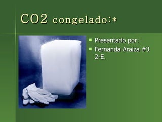 CO2  congelado:* ,[object Object],[object Object]
