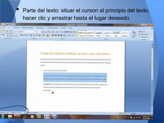 •   Parte del texto: situar el curson al principio del texto,
    hacer clic y arrastrar hasta el lugar deseado.
 
