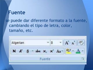 Fuente
se puede dar diferente formato a la fuente,
  cambiando el tipo de letra, color,
  tamaño, etc.
 