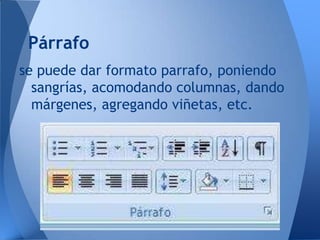 Párrafo
se puede dar formato parrafo, poniendo
  sangrías, acomodando columnas, dando
  márgenes, agregando viñetas, etc.
 