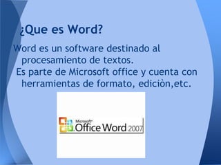 ¿Que es Word?
Word es un software destinado al
 procesamiento de textos.
Es parte de Microsoft office y cuenta con
 herramientas de formato, ediciòn,etc.
 