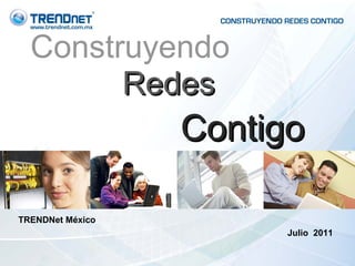 Construyendo Redes TRENDNet México  Julio  2011 Contigo 
