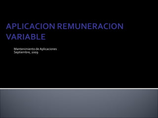 Mantenimiento de Aplicaciones Septiembre, 2009 TEMAS IMPORTANTES EN PROCESO DEL APLICATIVO DE REMUNERACION VARIABLE 