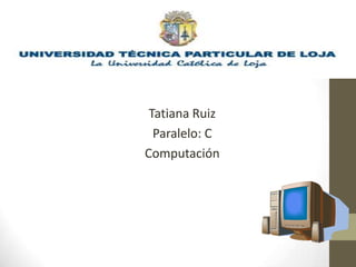 Tatiana Ruiz
  Paralelo: C
Computación
 
